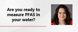 Emerging Water Quality Issues: Are You Ready to Monitor PFAS in your Water?